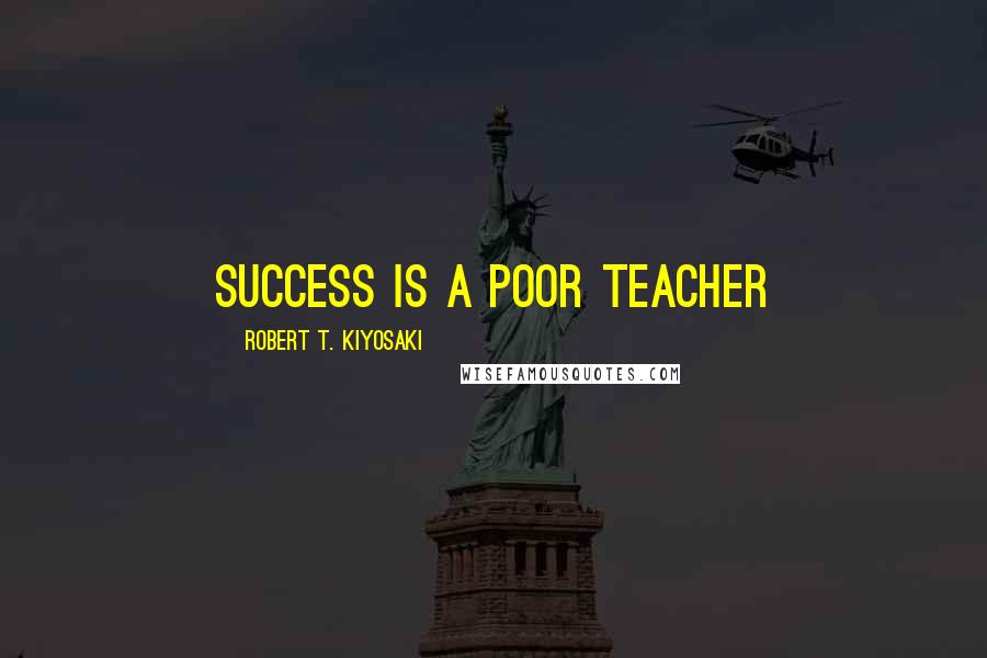 Robert T. Kiyosaki Quotes: Success is a poor teacher