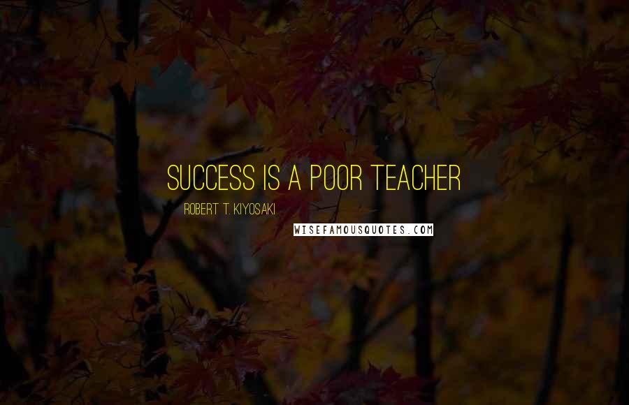 Robert T. Kiyosaki Quotes: Success is a poor teacher