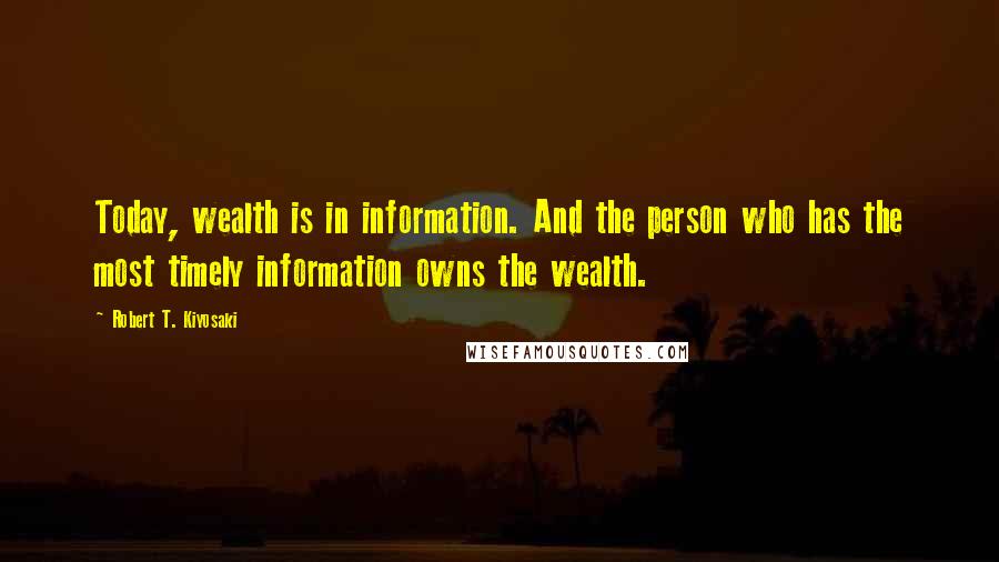 Robert T. Kiyosaki Quotes: Today, wealth is in information. And the person who has the most timely information owns the wealth.