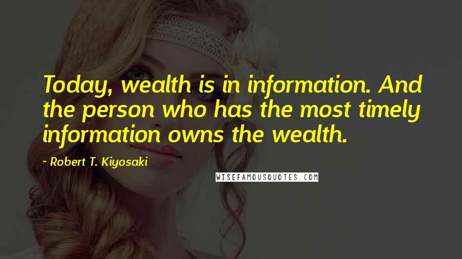 Robert T. Kiyosaki Quotes: Today, wealth is in information. And the person who has the most timely information owns the wealth.