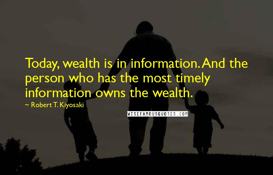 Robert T. Kiyosaki Quotes: Today, wealth is in information. And the person who has the most timely information owns the wealth.