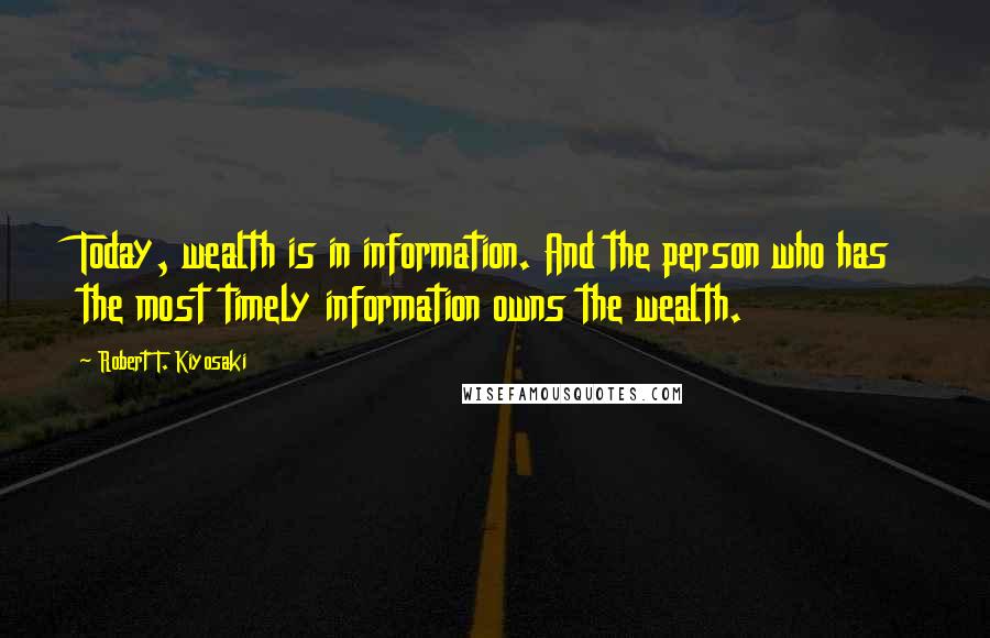 Robert T. Kiyosaki Quotes: Today, wealth is in information. And the person who has the most timely information owns the wealth.