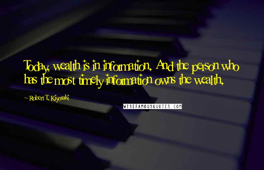 Robert T. Kiyosaki Quotes: Today, wealth is in information. And the person who has the most timely information owns the wealth.