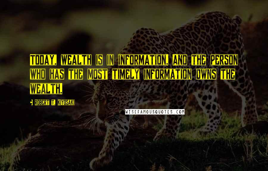 Robert T. Kiyosaki Quotes: Today, wealth is in information. And the person who has the most timely information owns the wealth.