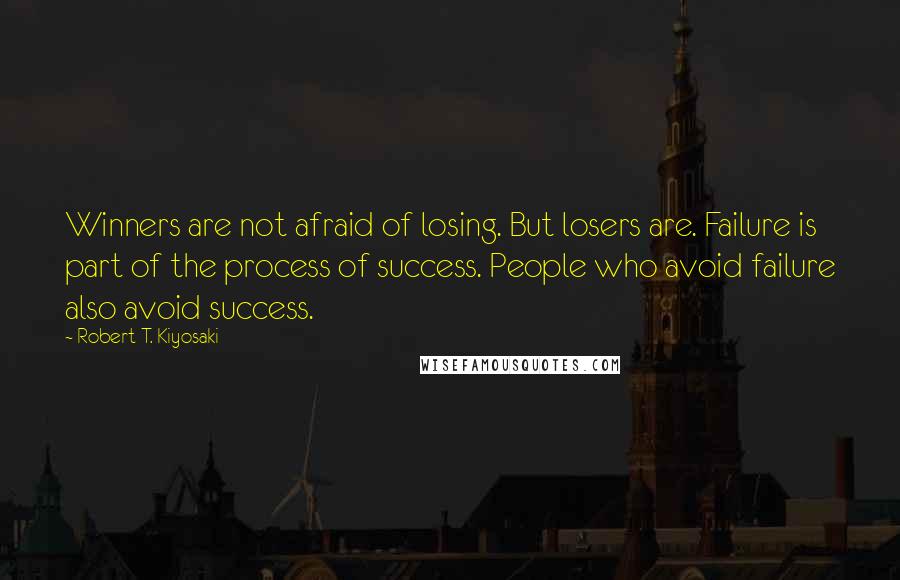 Robert T. Kiyosaki Quotes: Winners are not afraid of losing. But losers are. Failure is part of the process of success. People who avoid failure also avoid success.