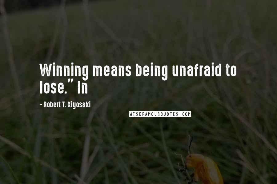 Robert T. Kiyosaki Quotes: Winning means being unafraid to lose." In