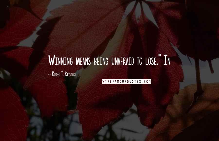 Robert T. Kiyosaki Quotes: Winning means being unafraid to lose." In