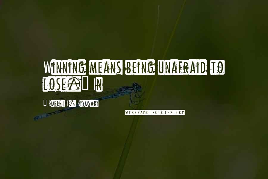 Robert T. Kiyosaki Quotes: Winning means being unafraid to lose." In