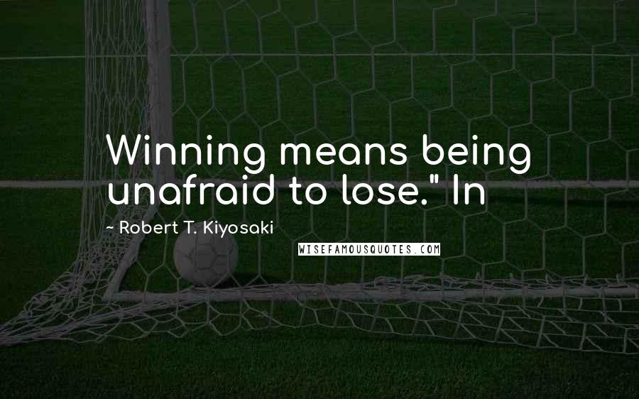 Robert T. Kiyosaki Quotes: Winning means being unafraid to lose." In