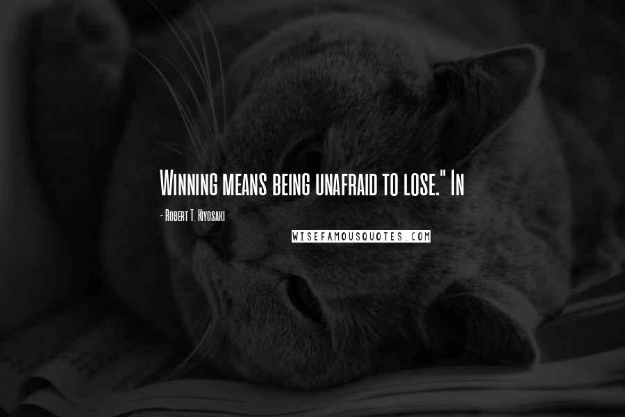 Robert T. Kiyosaki Quotes: Winning means being unafraid to lose." In