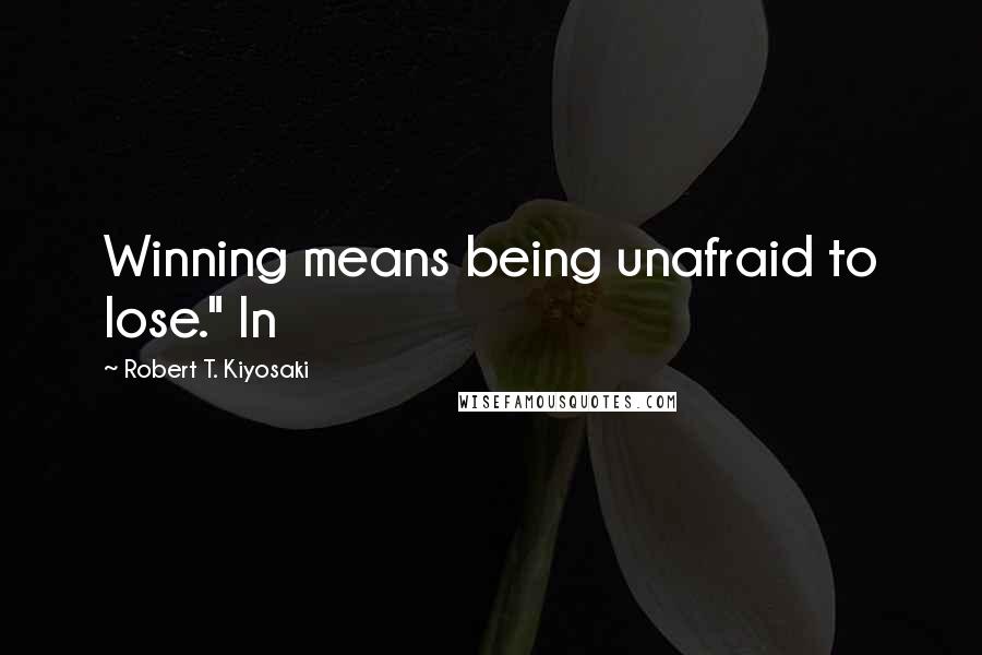 Robert T. Kiyosaki Quotes: Winning means being unafraid to lose." In