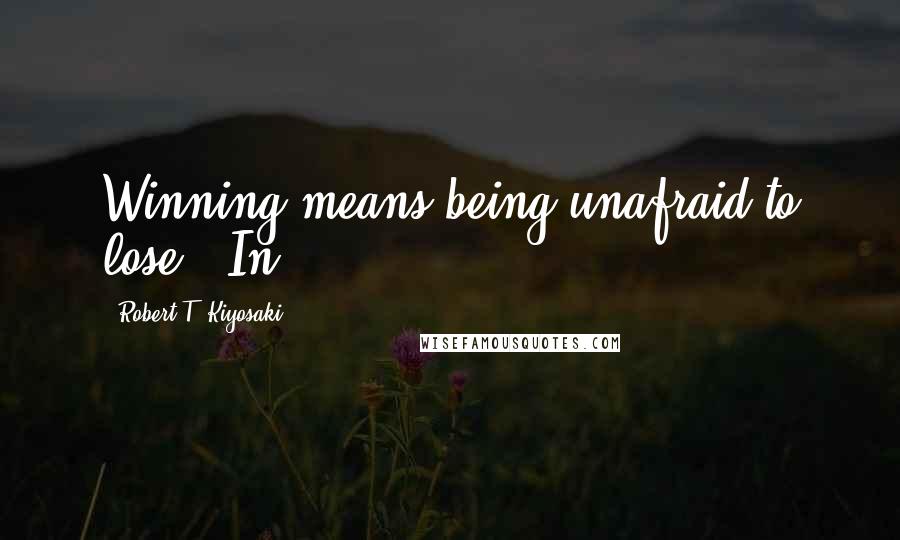 Robert T. Kiyosaki Quotes: Winning means being unafraid to lose." In