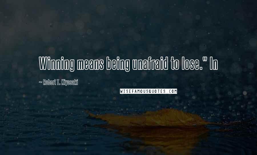 Robert T. Kiyosaki Quotes: Winning means being unafraid to lose." In