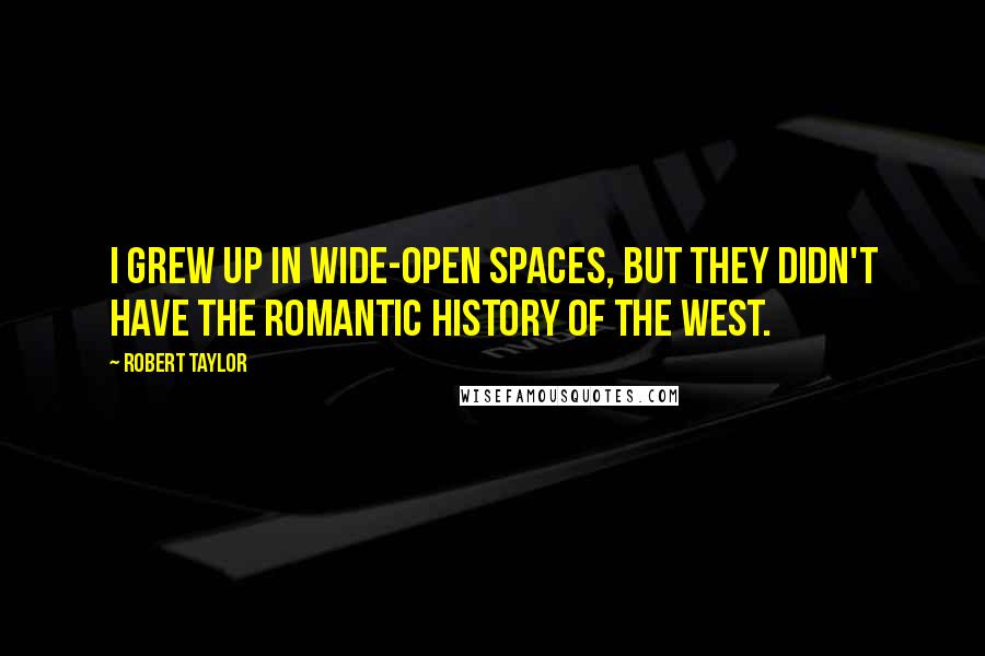 Robert Taylor Quotes: I grew up in wide-open spaces, but they didn't have the romantic history of the West.