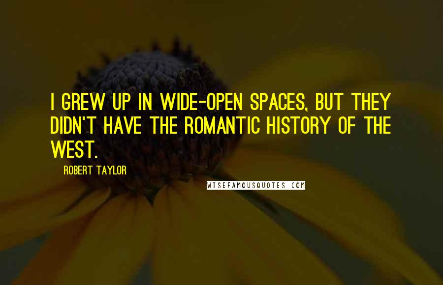 Robert Taylor Quotes: I grew up in wide-open spaces, but they didn't have the romantic history of the West.