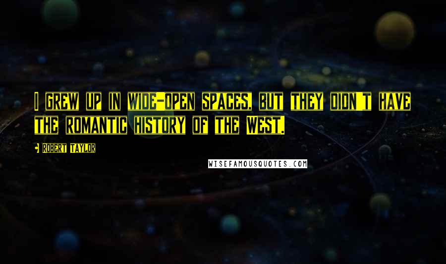 Robert Taylor Quotes: I grew up in wide-open spaces, but they didn't have the romantic history of the West.