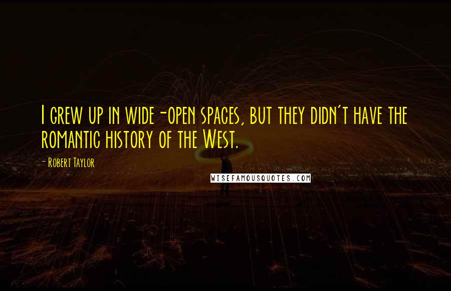 Robert Taylor Quotes: I grew up in wide-open spaces, but they didn't have the romantic history of the West.