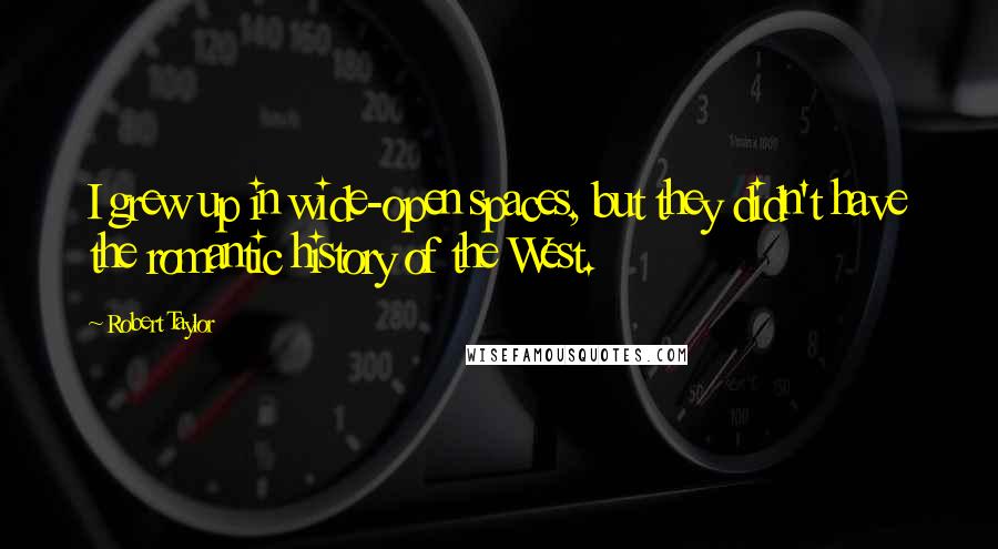 Robert Taylor Quotes: I grew up in wide-open spaces, but they didn't have the romantic history of the West.