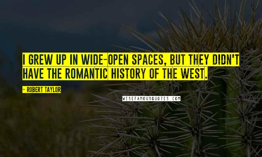 Robert Taylor Quotes: I grew up in wide-open spaces, but they didn't have the romantic history of the West.