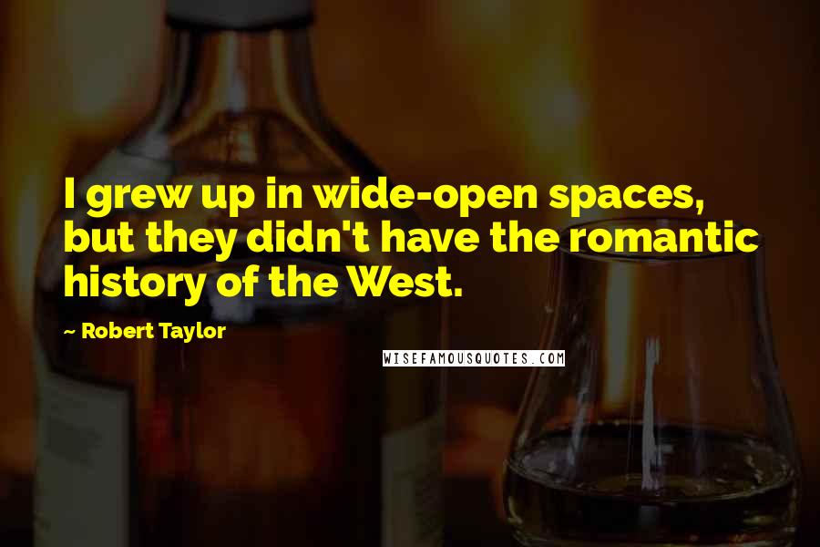 Robert Taylor Quotes: I grew up in wide-open spaces, but they didn't have the romantic history of the West.