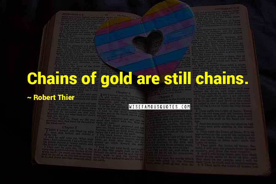 Robert Thier Quotes: Chains of gold are still chains.