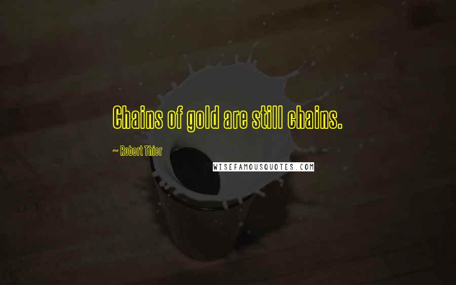 Robert Thier Quotes: Chains of gold are still chains.