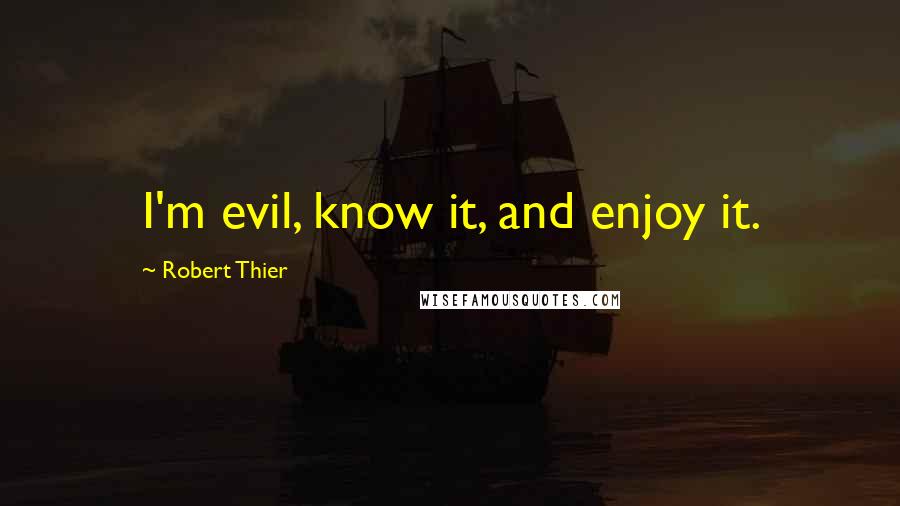 Robert Thier Quotes: I'm evil, know it, and enjoy it.