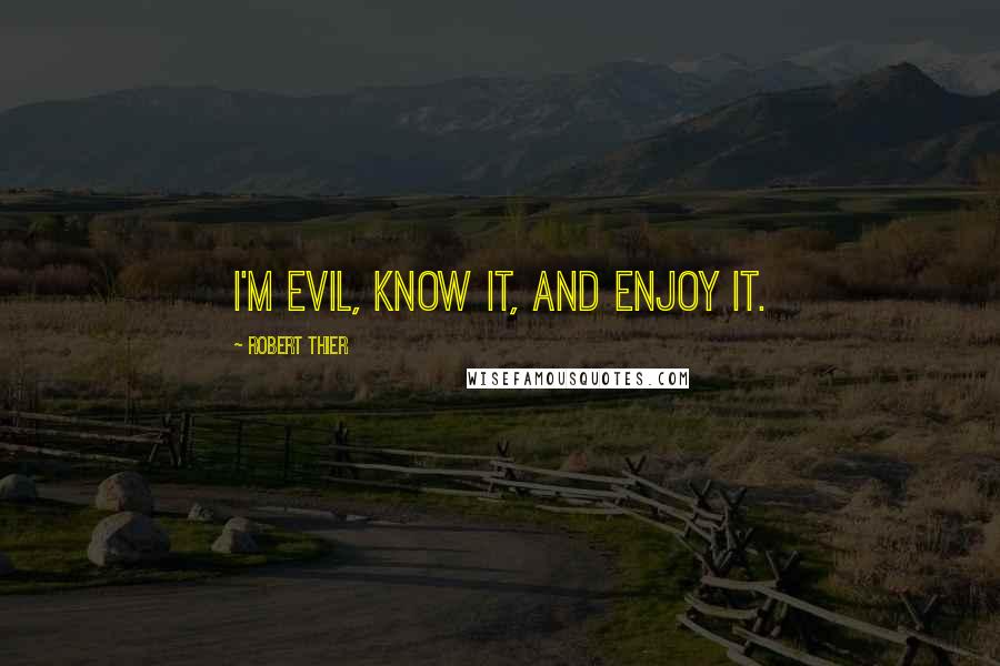 Robert Thier Quotes: I'm evil, know it, and enjoy it.