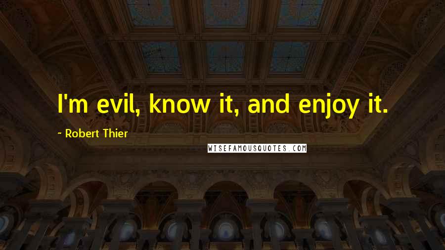 Robert Thier Quotes: I'm evil, know it, and enjoy it.