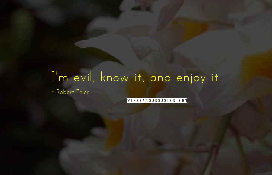 Robert Thier Quotes: I'm evil, know it, and enjoy it.