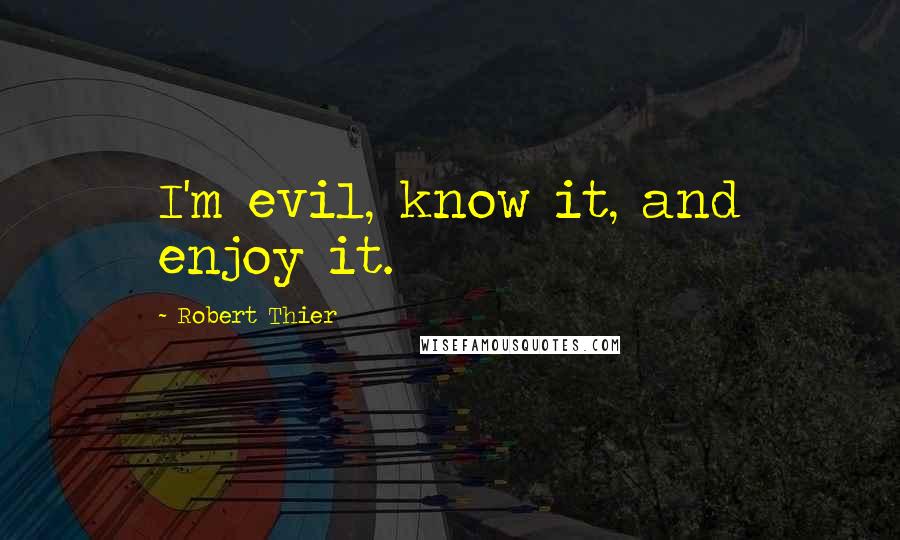 Robert Thier Quotes: I'm evil, know it, and enjoy it.