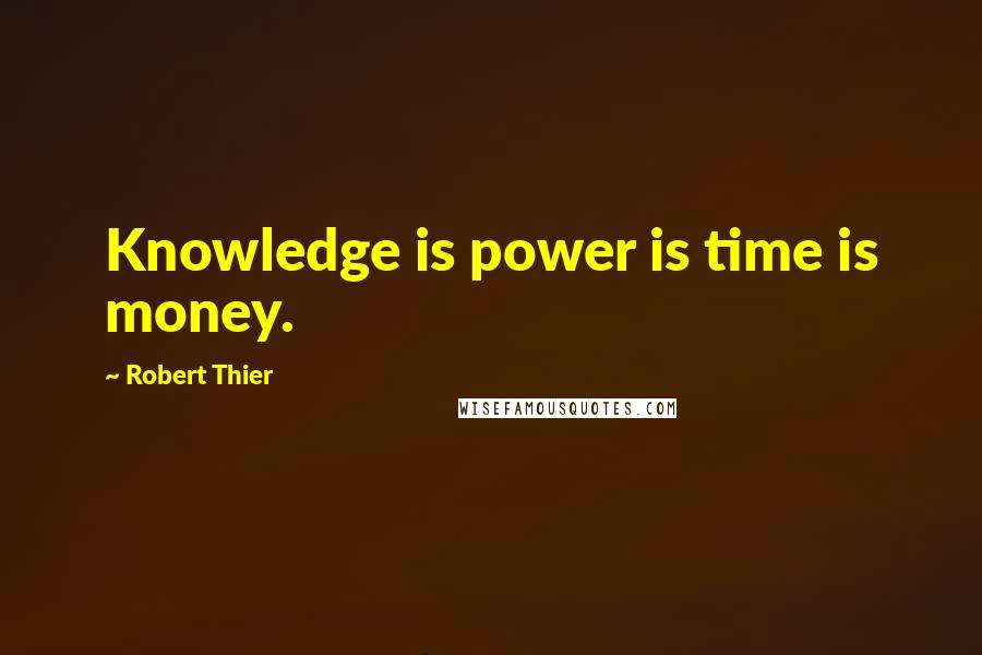 Robert Thier Quotes: Knowledge is power is time is money.