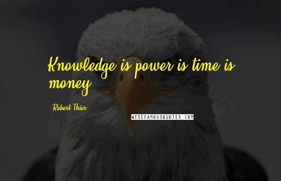 Robert Thier Quotes: Knowledge is power is time is money.