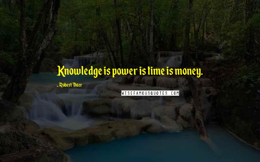 Robert Thier Quotes: Knowledge is power is time is money.
