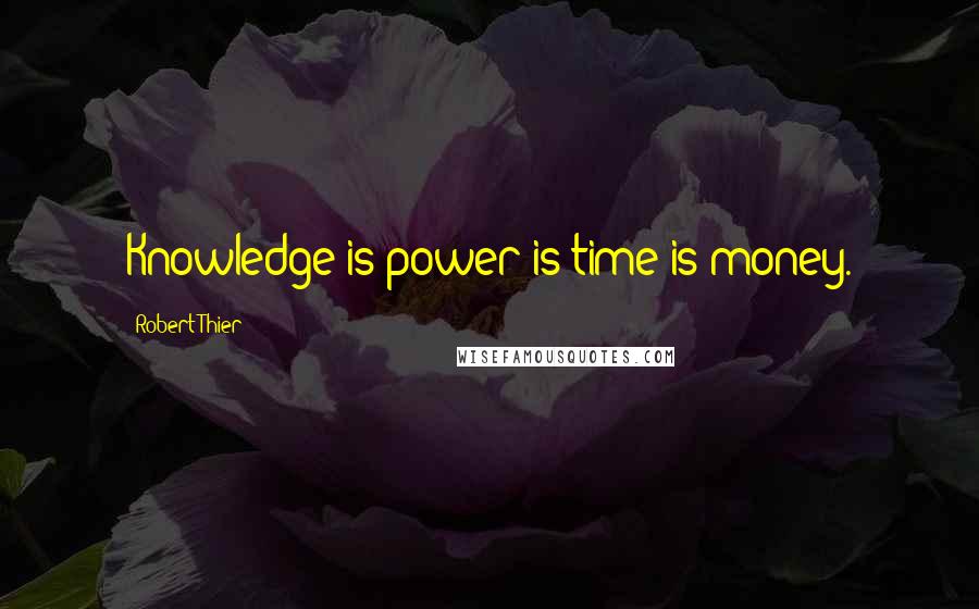 Robert Thier Quotes: Knowledge is power is time is money.