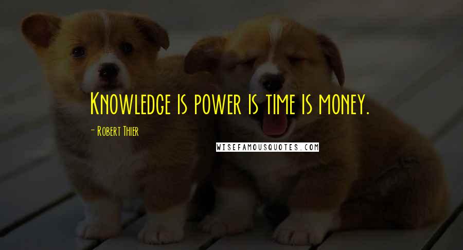 Robert Thier Quotes: Knowledge is power is time is money.