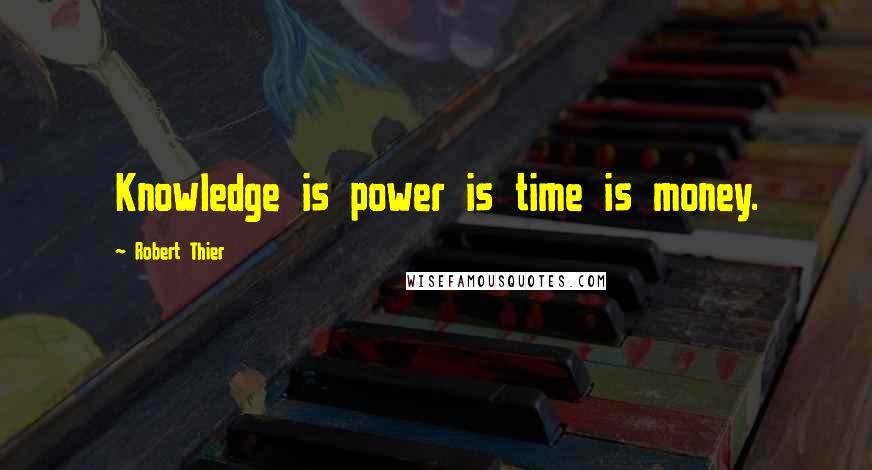 Robert Thier Quotes: Knowledge is power is time is money.