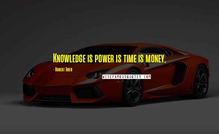 Robert Thier Quotes: Knowledge is power is time is money.