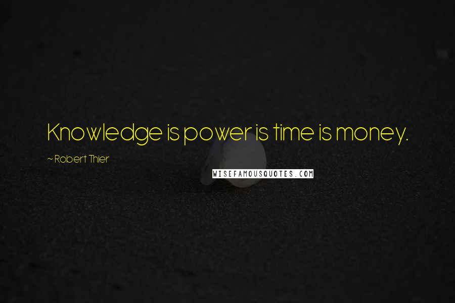 Robert Thier Quotes: Knowledge is power is time is money.
