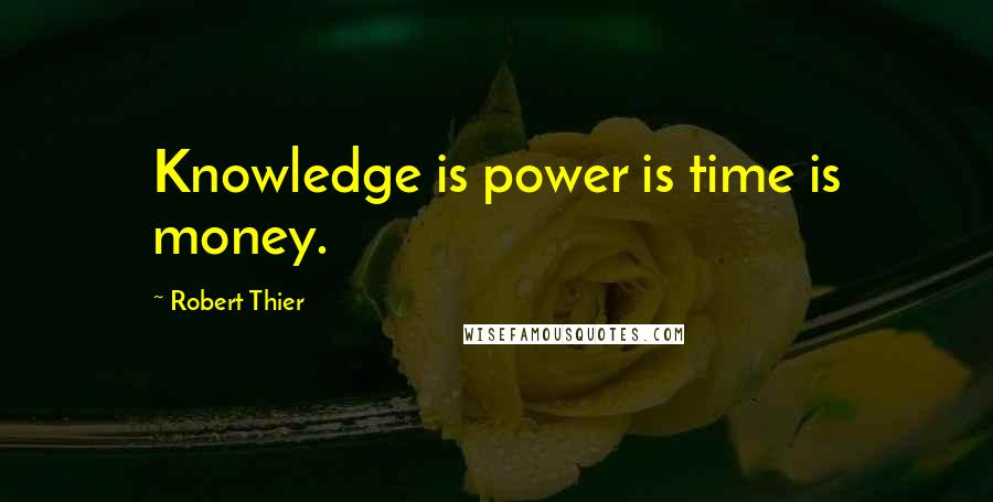 Robert Thier Quotes: Knowledge is power is time is money.
