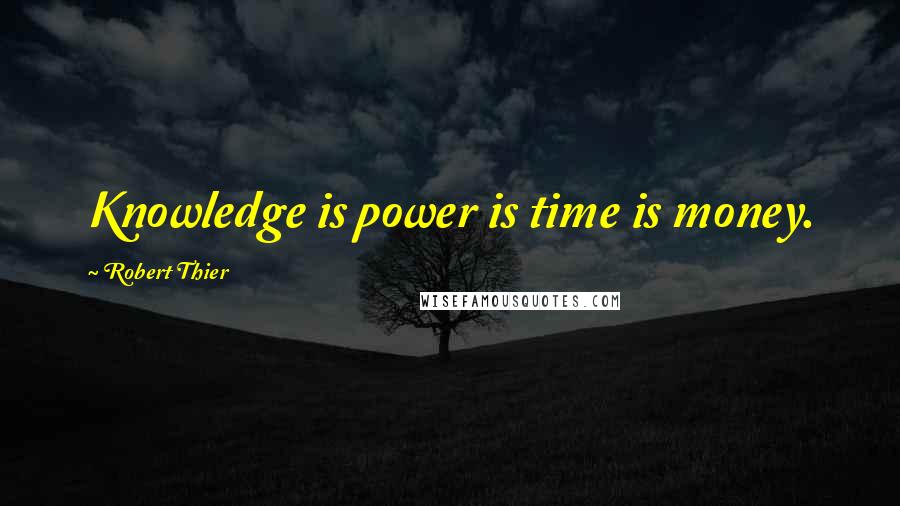 Robert Thier Quotes: Knowledge is power is time is money.