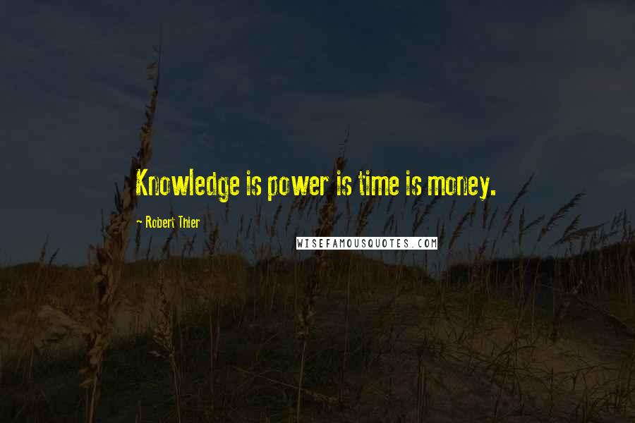 Robert Thier Quotes: Knowledge is power is time is money.
