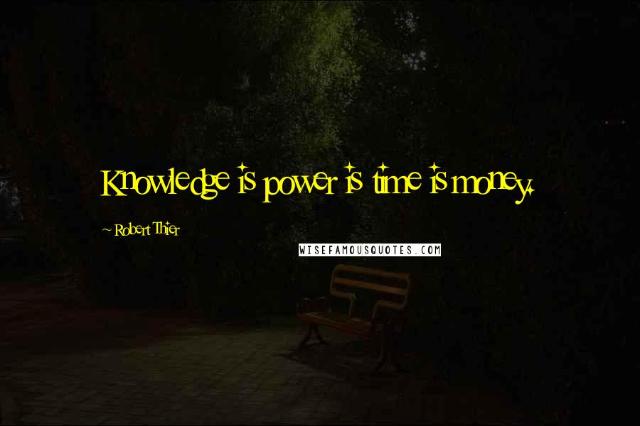 Robert Thier Quotes: Knowledge is power is time is money.