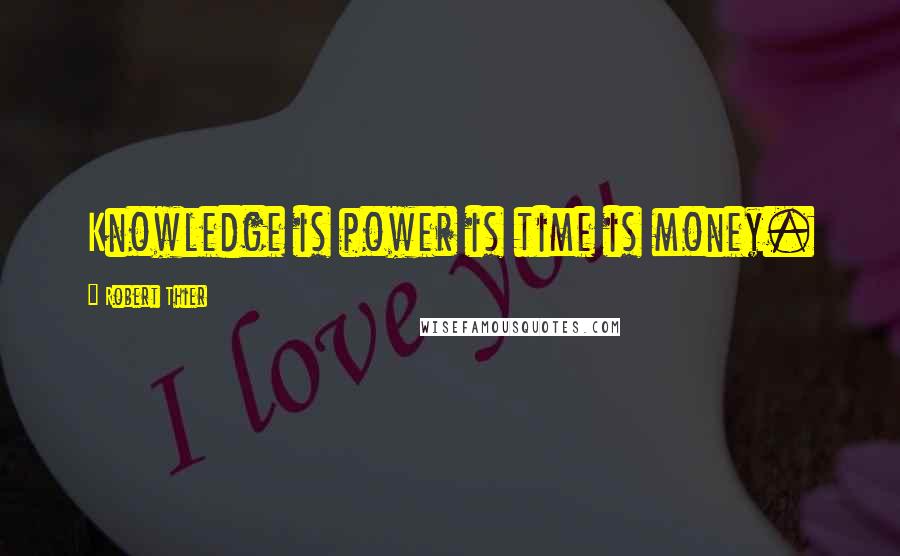 Robert Thier Quotes: Knowledge is power is time is money.