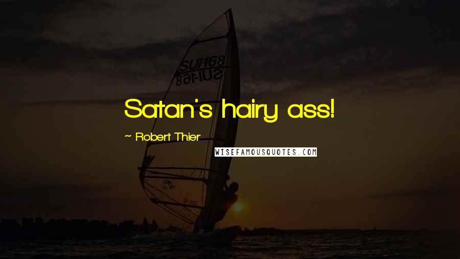 Robert Thier Quotes: Satan's hairy ass!