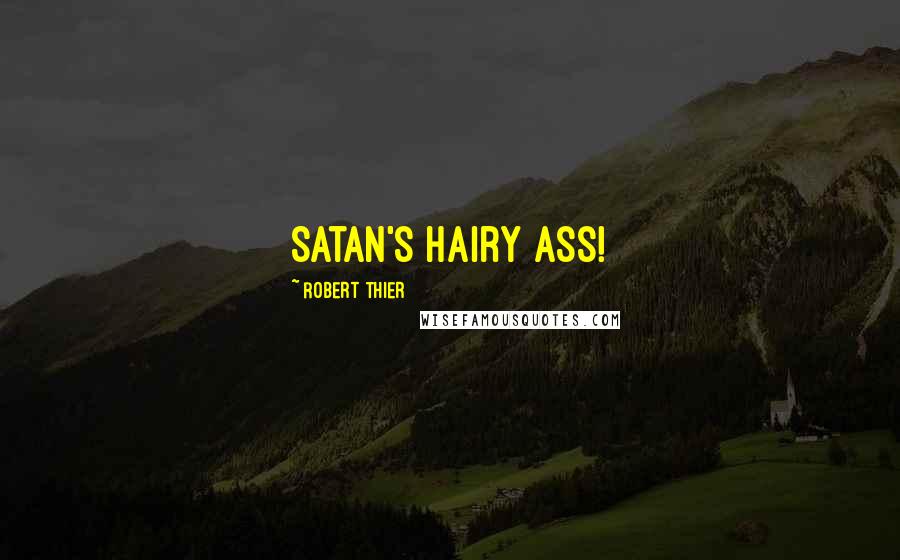 Robert Thier Quotes: Satan's hairy ass!