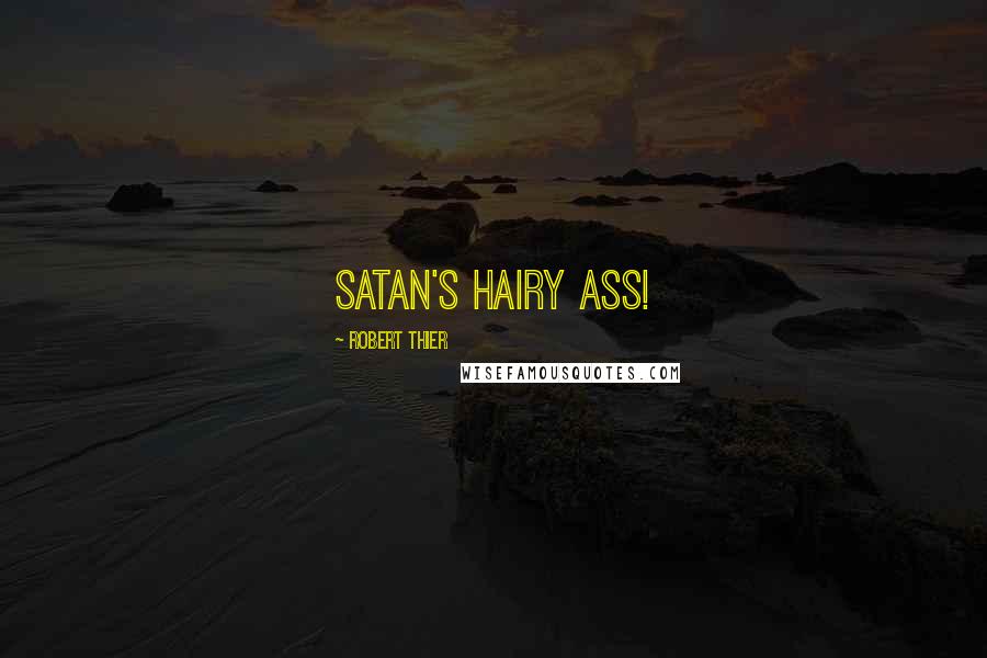 Robert Thier Quotes: Satan's hairy ass!