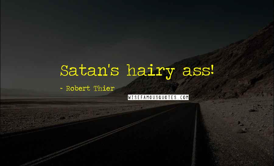 Robert Thier Quotes: Satan's hairy ass!