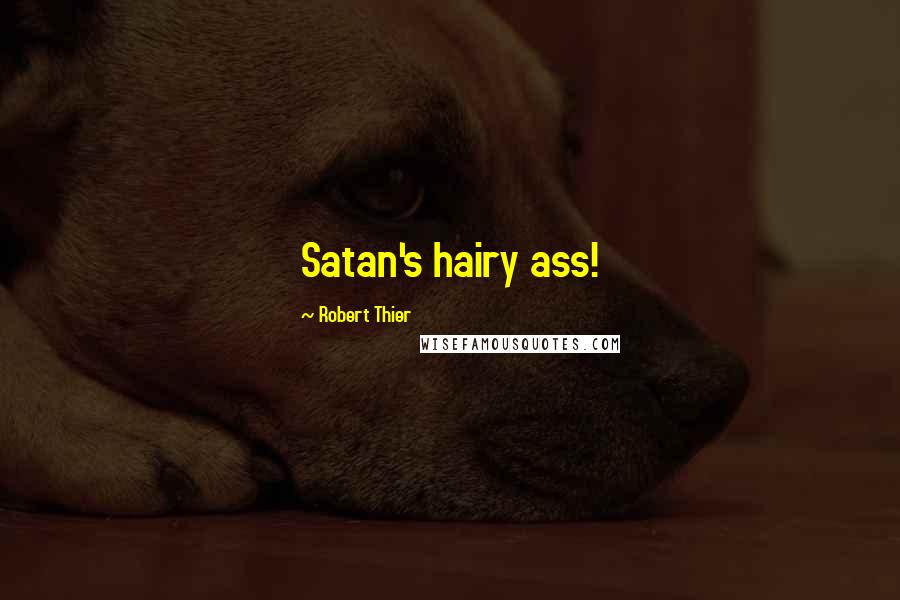 Robert Thier Quotes: Satan's hairy ass!