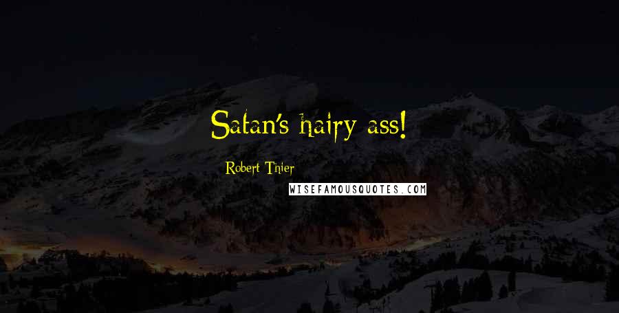 Robert Thier Quotes: Satan's hairy ass!